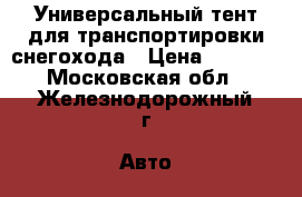 Универсальный тент для транспортировки снегохода › Цена ­ 4 990 - Московская обл., Железнодорожный г. Авто » Мото   